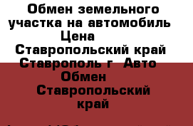 Обмен земельного участка на автомобиль  › Цена ­ 380 - Ставропольский край, Ставрополь г. Авто » Обмен   . Ставропольский край